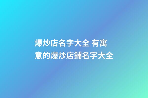 爆炒店名字大全 有寓意的爆炒店鋪名字大全-第1張-店鋪起名-玄機派